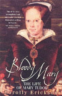 Bloody Mary: The Life of Mary Tudor - Carolly Erickson