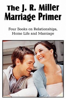 The J. R. Miller Marriage Primer, the Marriage Alter, Girls Faults and Ideals, Young Men Faults and Ideals, Secrets of Happy Home Life - J.R. Miller