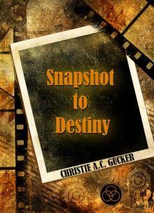 Snapshot to Destiny - Christie A.C. Gucker