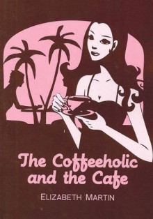 The Coffeeholic and the Cafe - Elizabeth Martin