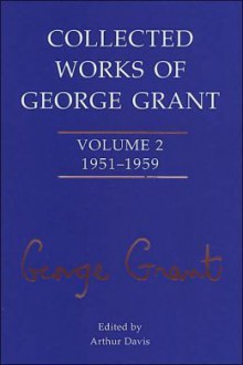 Collected Works of George Grant: Volume 2 (1951-1959) - George Parkin Grant, Arthur Davis