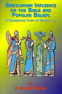 Babylonian Influence on the Bible and Popular Beliefs: A Comparative Study of Genesis 1. 2. - A. Smythe Palmer, Paul Tice