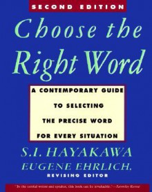 Choose the Right Word: A Contemporary Guide to Selecting the Precise Word for Every Situation - S.I. Hayakawa, Eugene Ehrlich