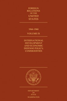 Foreign Relations of the United States, 1964–1968, Volume IX, International Development and Economic Defense Policy; Commodities - Carolyn B. Yee, David S. Patterson