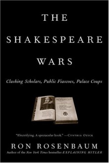 Shakespeare Wars, The: Clashing Scholars, Public Fiascoes, Palace Coups - Ron Rosenbaum