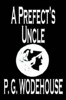 A Prefect's Uncle - P.G. Wodehouse