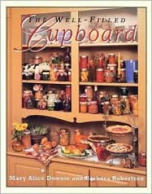 The Well-Filled Cupboard: A Collection of Seasonal Recipes, Gardening Hints, Country Lore and Domestic Pleasures - Mary Alice Downie, Barbara Robertson