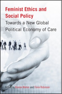 Feminist Ethics and Social Policy: Towards a New Global Political Economy of Care - Rianne Mahon, Fiona Robinson