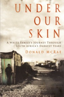 Under our skin: A white family's journey through South Africa's Darkest Years - Donald McRae