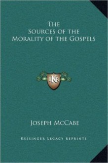 The Sources of the Morality of the Gospels - Joseph McCabe