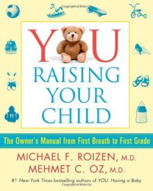 YOU: Raising Your Child: The Owner's Manual from First Breath to First Grade - Michael F. Roizen, Mehmet C. Oz