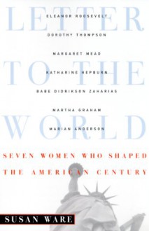 Letter to the World: Seven Women Who Shaped the American Century - Susan Ware