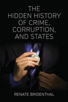 The Hidden History of Crime, Corruption, and States. Edited by Renate Bridenthal - Renate Bridenthal