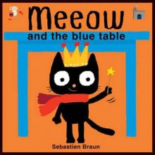 Meeow and the Blue Table. Illustrated by Sebastien Braun - Sebastien Braun