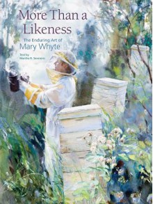 More Than a Likeness: The Enduring Art of Mary Whyte - Martha R. Severens, Mary Whyte