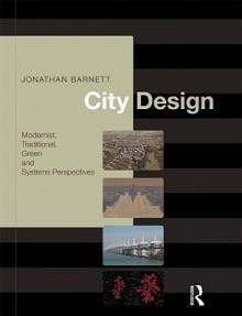 City Design: Modernist, Traditional, Green, and Systems Perspectives - Jonathan Barnett