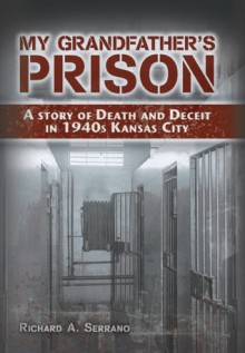 My Grandfather's Prison: A Story of Death and Deceit in 1940s Kansas City - Richard A. Serrano