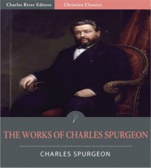 The Essential Works of Charles Spurgeon: Over 60 Books, Sermons, and Devotionals (Illustrated) - Charles H. Spurgeon, Charles River Editors