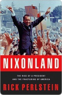 Nixonland: America's Second Civil War and the Divisive Legacy of Richard Nixon, 1965-1972. - Rick Perlstein