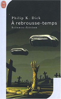 À rebrousse-temps - Philip K. Dick