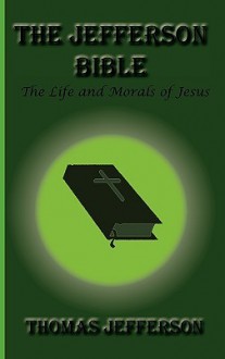 The Jefferson Bible, the Life and Morals of Jesus - Thomas Jefferson