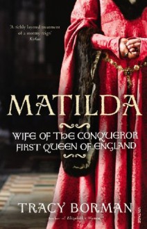 Matilda: Wife of the Conqueror, First Queen of England - Tracy Borman