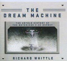 The Dream Machine: The Untold History of the Notorious V-22 Osprey - Richard Whittle, Kevin Foley