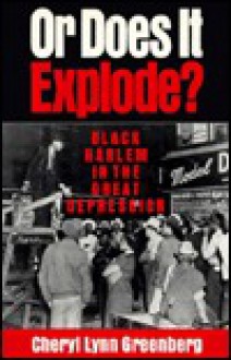 Or Does It Explode?: Black Harlem in the Great Depression - Cheryl Lynn Greenberg