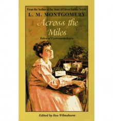 Across the Miles: Tales of Correspondence - Rea Wilmshurst, L.M. Montgomery