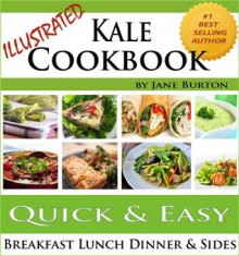 Kale Cookbook: Illustrated Easy Kale Recipes Book Including Soups, Salads, Sides, Dinners and Paleo Diet Recipes (Paleo Recipes: Paleo Recipes for Busy ... Lunch, Dinner & Desserts Recipe Book) - Jane Burton