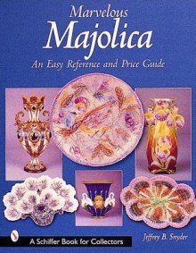 Marvelous Majolica: An Easy Reference & Price Guide - Jeffrey B. Snyder