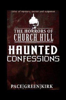 HAUNTED CONFESSIONS (The Horrors of Church Hill) - Sara Green, Daniel J Kirk, Bill Pace, AR Jesse