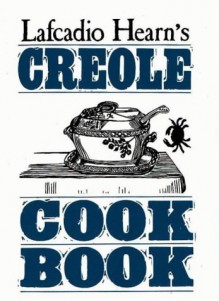 La Cuisine Creole: A Collection of Culinary Recipes from Leading Chefs and Noted Creole Housewives, Who Have Made New Orleans Famous for - Lafcadio Hearn