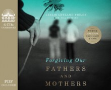 Forgiving Our Fathers and Mothers (Library Edition): Finding Freedom from Hurt and Hate - Leslie Leyland Fields, Jill Hubbard, Tavia Gilbert