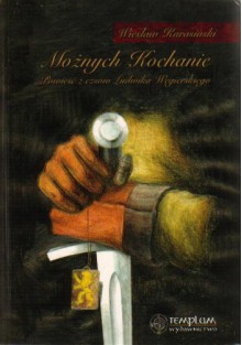 Możnych kochanie. Powieść z czasów Ludwika Węgierskiego - Wiesław Karasiński