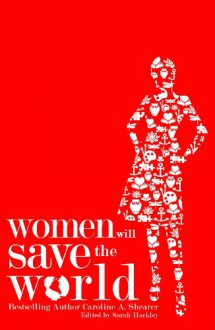 Women Will Save the World - Caroline A. Shearer