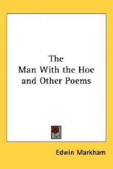 The Man with the Hoe and Other Poems - Edwin Markham