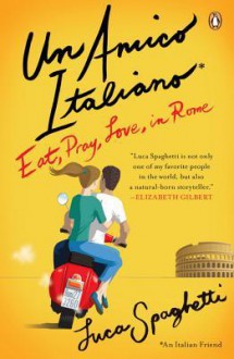 Un Amico Italiano: Eat, Pray, Love in Rome - Luca Spaghetti, Antony Shugaar