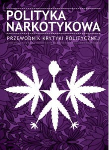 Polityka narkotykowa. Przewodnik Krytyki Politycznej (Przewodniki Krytyki Politycznej, #7) - Monika Abucewicz, Marek Balicki, Jacek Charmast, Kazimierz Frieske, Małgorzata Jacyno, Mateusz Klinowski, Adam Leszczyński, Kasia Malinowska-Sempruch, Wojciech Orliński, Tomasz Piątek, Monika Płatek, Piotr Pytlakowski, Jan Smoleński, Paweł Smoleński, Justyna Sobeyko