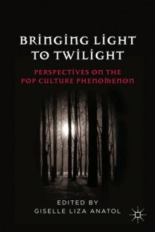 Bringing Light to Twilight: Perspectives on a Pop Culture Phenomenon - Giselle Liza Anatol