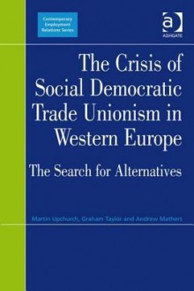 The Crisis of Social Democratic Trade Unionism in Western Europe: The Search for Alternatives - Martin Upchurch, Graham Taylor