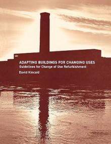 Adapting Buildings for Changing Uses: Guidelines for Change of Use Refurbishment - David Kincaid