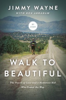 Walk to Beautiful: The Power of Love and a Homeless Kid Who Found the Way - Jimmy Wayne