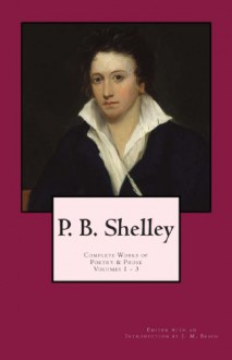 P. B. Shelley: Complete Works of Poetry & Prose, Vol. 1-3 (1914 Edition) - Percy Bysshe Shelley, J.M. Beach