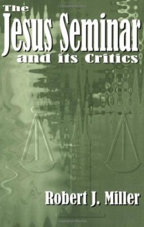 The Jesus Seminar and Its Critics - The Jesus Seminar, Me, Robert J. Miller