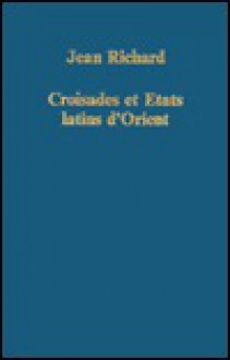 Croisades Et Etats Latins D'Orient: Points de Vue Et Documents - Jean Richard