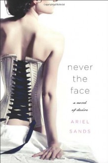 Never the Face: A Story of Desire - Ariel Sands