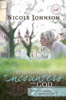 Dramatic Encounters with God: Seven Life-Changing Lessons of Love - Nicole Johnson