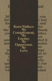 Kara Walker: My Complement, My Enemy, My Oppressor, My Love - Kara Walker, Thomas McEvilley