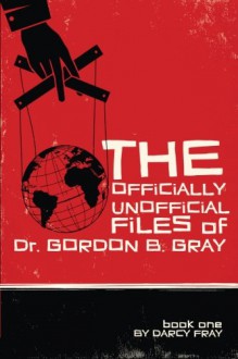 The Officially Unofficial Files of Dr. Gordon B. Gray (Volume 1) - Darcy Fray